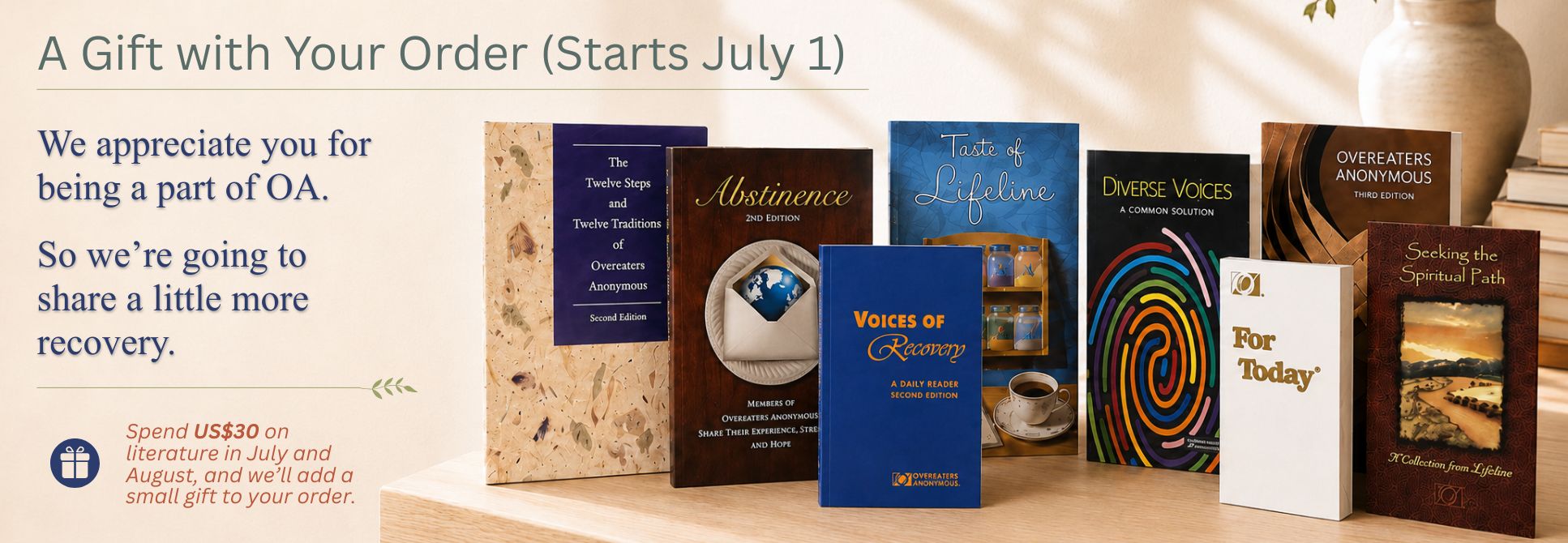 A Gift with Your Order (Starts July 1). We appreciate you, so we are going to share a little more recovery. Spend US$30 on literature in July and August, and we?ll add a small gift to your order.